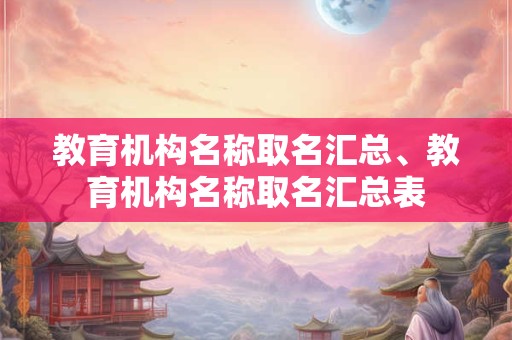 教育机构名称取名汇总、教育机构名称取名汇总表