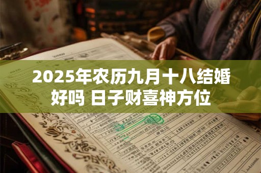 2025年农历九月十八结婚好吗 日子财喜神方位