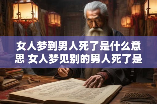 女人梦到男人死了是什么意思 女人梦见别的男人死了是什么意思