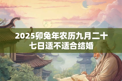 2025卯兔年农历九月二十七日适不适合结婚