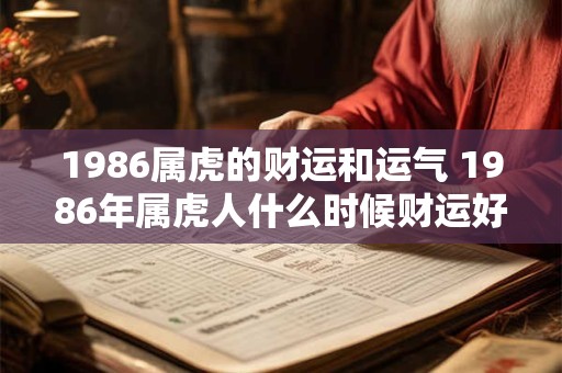 1986属虎的财运和运气 1986年属虎人什么时候财运好