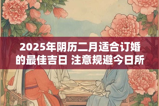 2025年阴历二月适合订婚的最佳吉日 注意规避今日所冲