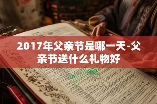 2017年父亲节是哪一天-父亲节送什么礼物好