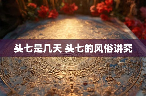 头七是几天 头七的风俗讲究