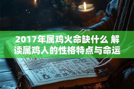 详细阅读:2017年属鸡火命缺什么 解读属鸡人的性格特点与命运走势 2017年属鸡火命缺什么 解读属鸡人的性格特点与命运走势