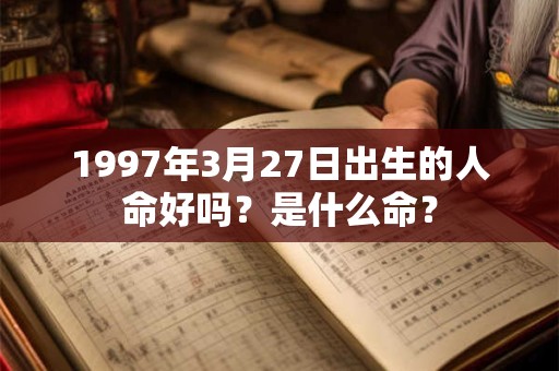 1997年3月27日出生的人命好吗？是什么命？