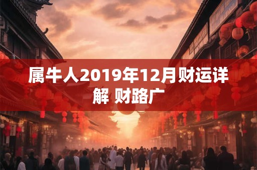 属牛人2019年12月财运详解 财路广