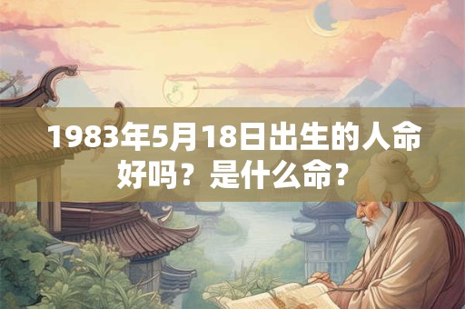 1983年5月18日出生的人命好吗？是什么命？