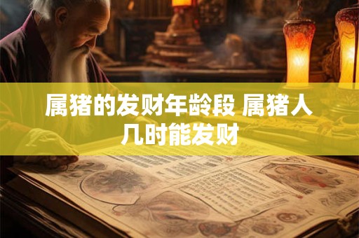 属猪的发财年龄段 属猪人几时能发财