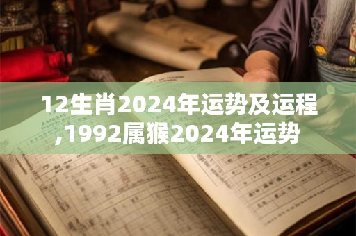 12生肖2024年运势及运程,1992属猴2024年运势