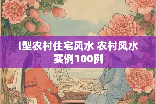 l型农村住宅风水 农村风水实例100例