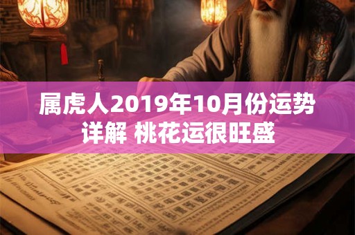 属虎人2019年10月份运势详解 桃花运很旺盛