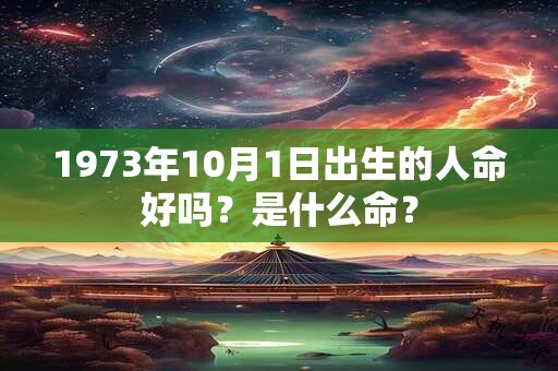 1973年10月1日出生的人命好吗？是什么命？