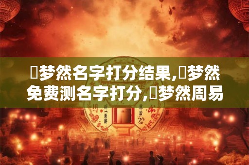 趙梦然名字打分结果,趙梦然免费测名字打分,趙梦然周易免费测名字打分