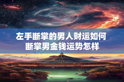 左手断掌的男人财运如何 断掌男金钱运势怎样
