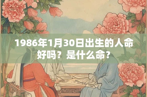 1986年1月30日出生的人命好吗？是什么命？