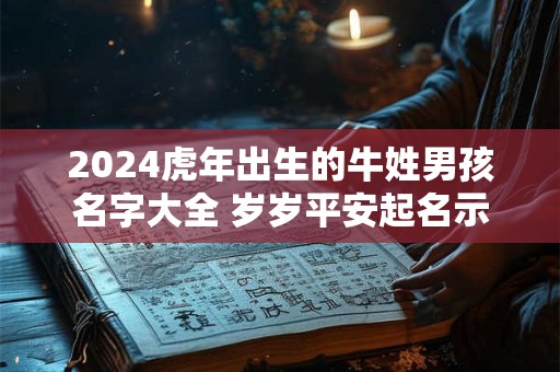2024虎年出生的牛姓男孩名字大全 岁岁平安起名示例