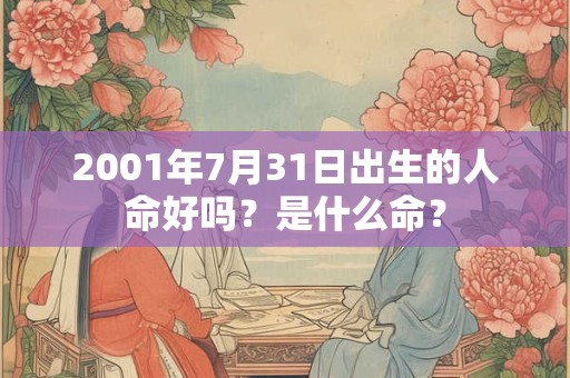 2001年7月31日出生的人命好吗？是什么命？