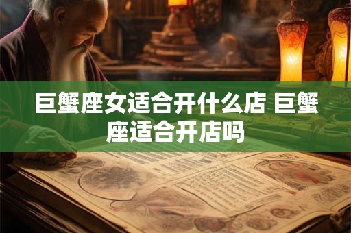 巨蟹座女适合开什么店 巨蟹座适合开店吗