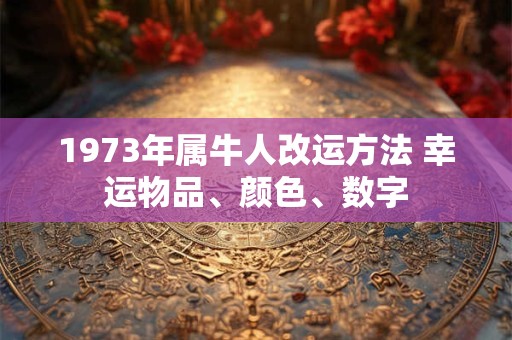 1973年属牛人改运方法 幸运物品、颜色、数字