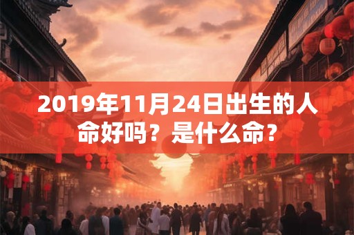 2019年11月24日出生的人命好吗？是什么命？