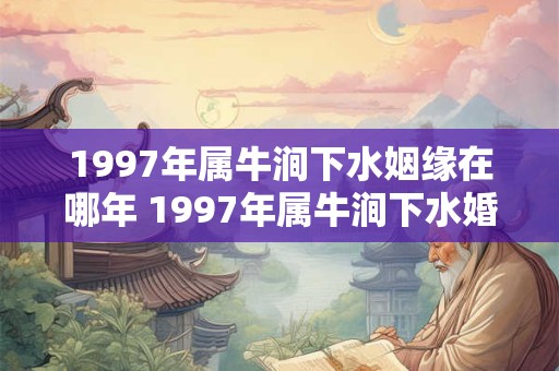 1997年属牛涧下水姻缘在哪年 1997年属牛涧下水婚姻怎么样