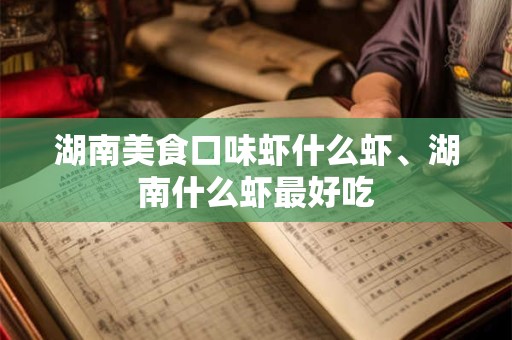 湖南美食口味虾什么虾、湖南什么虾最好吃