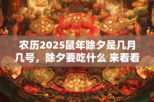 农历2025鼠年除夕是几月几号，除夕要吃什么 来看看有些什么