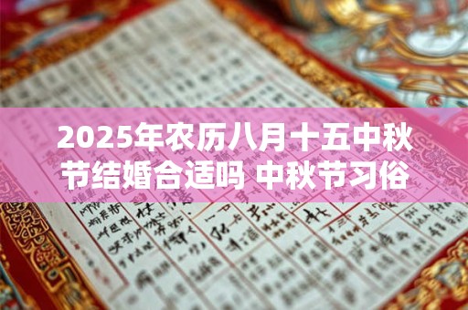 2025年农历八月十五中秋节结婚合适吗 中秋节习俗有啥