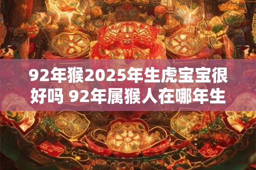 92年猴2025年生虎宝宝很好吗 92年属猴人在哪年生宝宝最好