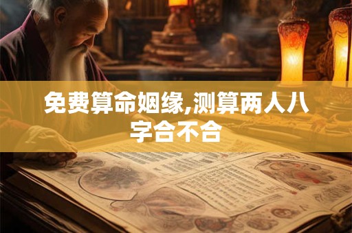 免费算命姻缘,测算两人八字合不合