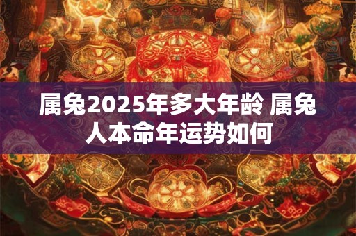 属兔2025年多大年龄 属兔人本命年运势如何