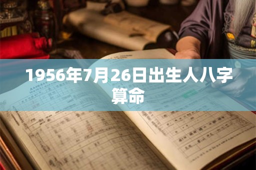 1956年7月26日出生人八字算命