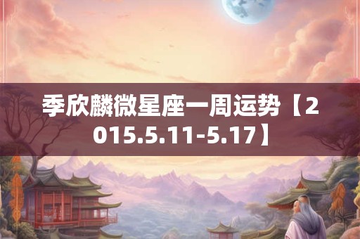 季欣麟微星座一周运势【2015.5.11-5.17】