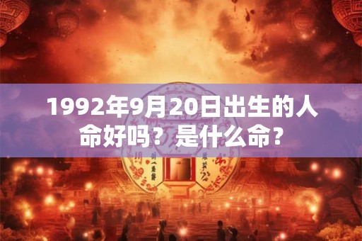 1992年9月20日出生的人命好吗？是什么命？