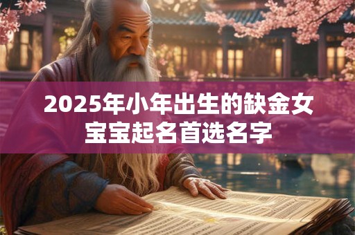2025年小年出生的缺金女宝宝起名首选名字