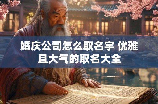 婚庆公司怎么取名字 优雅且大气的取名大全