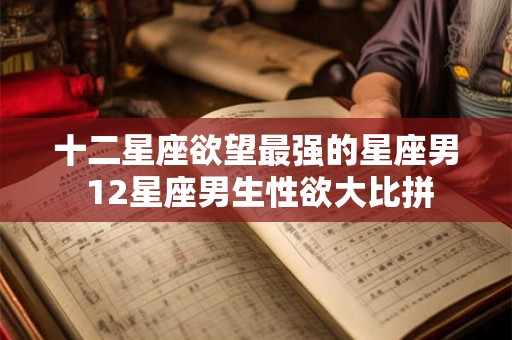 十二星座欲望最强的星座男 12星座男生性欲大比拼