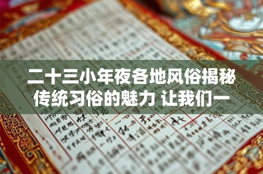 二十三小年夜各地风俗揭秘传统习俗的魅力 让我们一起感受! 二十三小年夜各地风俗揭秘传统习俗的魅力 让我们一起感受!