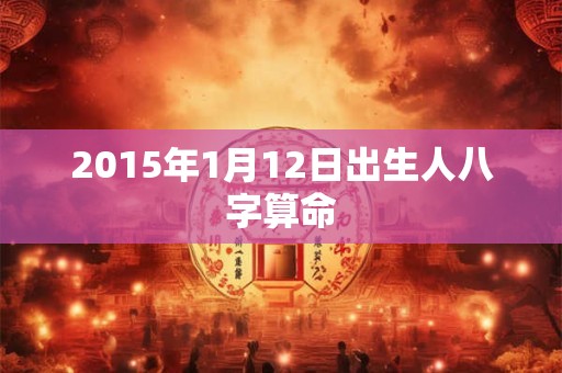 2015年1月12日出生人八字算命