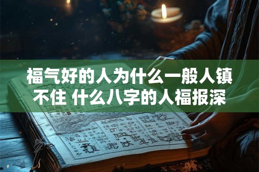 福气好的人为什么一般人镇不住 什么八字的人福报深厚