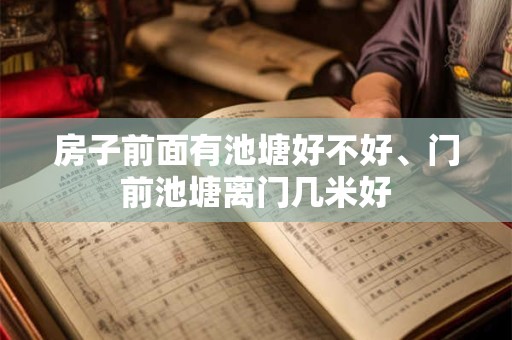 房子前面有池塘好不好、门前池塘离门几米好