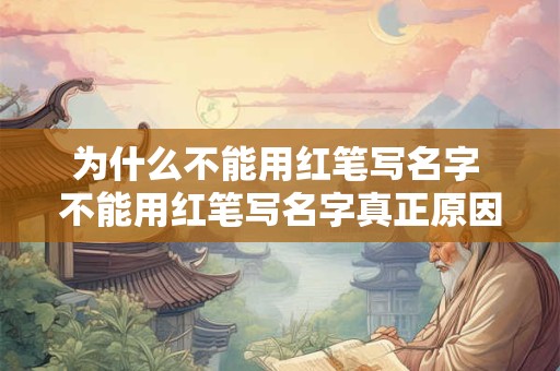 为什么不能用红笔写名字 不能用红笔写名字真正原因