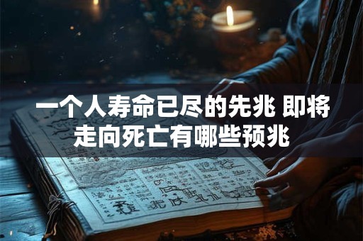 一个人寿命已尽的先兆 即将走向死亡有哪些预兆