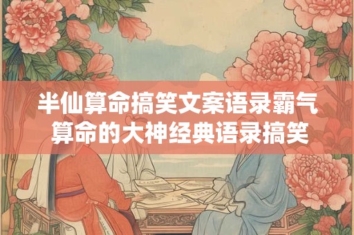 半仙算命搞笑文案语录霸气 算命的大神经典语录搞笑