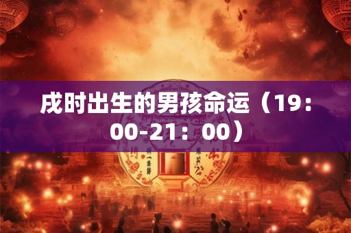 戌时出生的男孩命运（19：00-21：00）