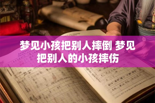 梦见小孩把别人摔倒 梦见把别人的小孩摔伤