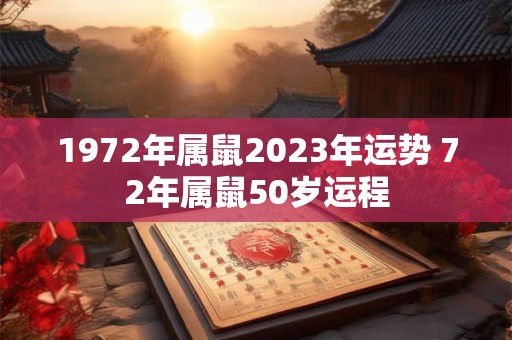 1972年属鼠2023年运势 72年属鼠50岁运程 1972年属鼠2023年运势 72年属鼠50岁运程