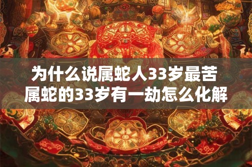 为什么说属蛇人33岁最苦 属蛇的33岁有一劫怎么化解