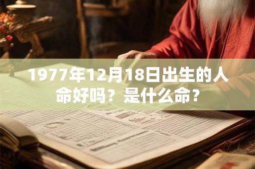 1977年12月18日出生的人命好吗？是什么命？